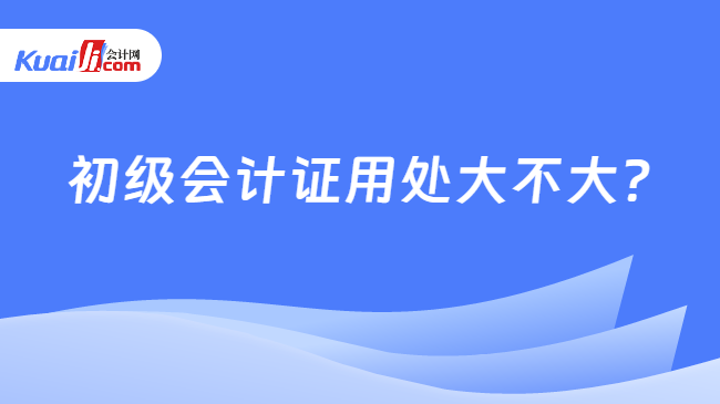 初级会计证用处大不大?