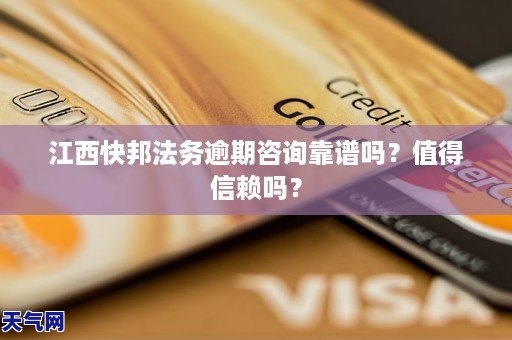 江西快邦法务逾期咨询靠谱吗？值得信赖吗？