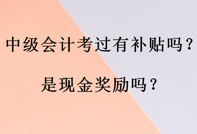 中级会计考过有补贴吗?是现金奖励吗