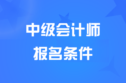 山东中级会计考试报名都需要什么条件？准备哪些材料？