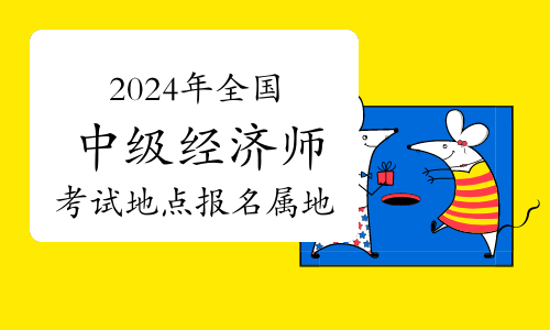 2024年全国中级经济师考试地点及报名属地要求汇总（已更新全部）