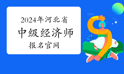 2024年河北省中级经济师报名官网：中国人事考试网