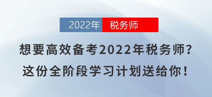 想要高效备考2022年税务师?这份全阶段学习计划送给你!