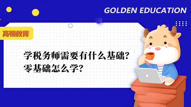 学税务师需要有什么基础？零基础怎么学？