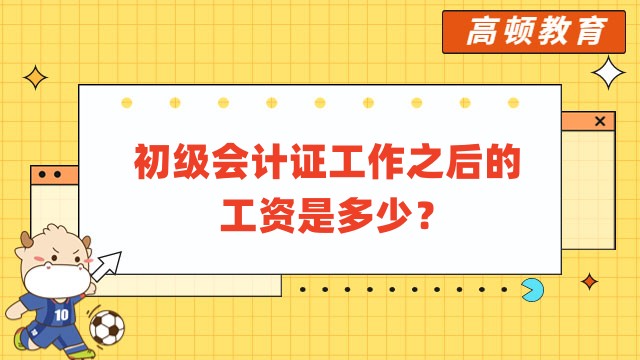 初级会计证工作之后的工资是多少?工作的内容一般是什么?