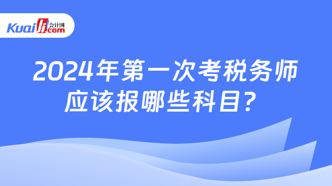 2024年第一次考税务师应该报哪些科目？