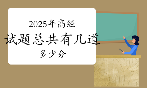 2025年高级经济师考试试题总共有几道题？多少分？