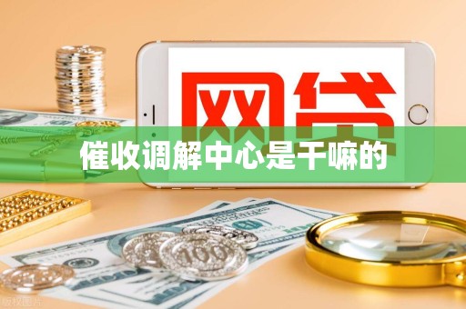 催收调解中心是干嘛的