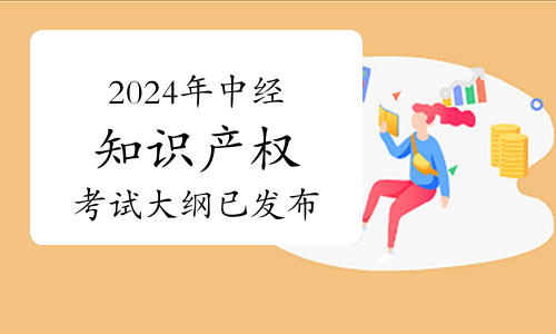 2024年中级经济师知识产权考试大纲已发布