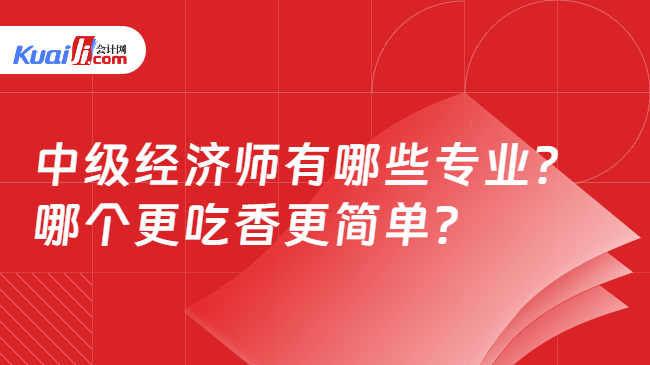 中级经济师有哪些专业？\n哪个更吃香更简单？