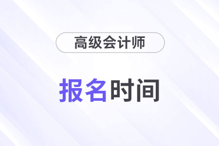 高级会计师报名时间每年什么时候公布?