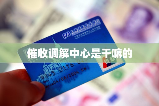 催收调解中心是干嘛的