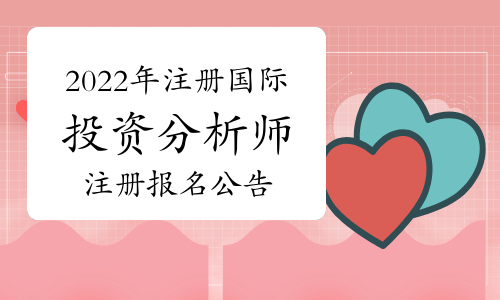 中国证券业协会发布：2022年注册国际投资分析师(CIIA)考试注册报名公告