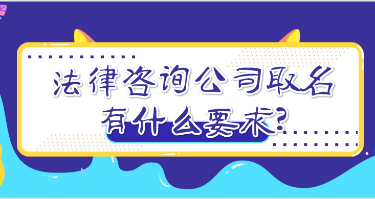 法律咨询公司取名有什么要求?法律咨询公司起名大全