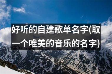 h3/p好听的自建歌单名字(取一个唯美的音乐的名字)