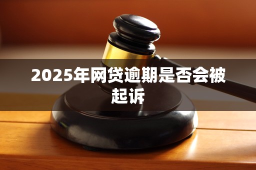 2025年网贷逾期是否会被起诉