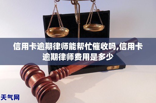 信用卡逾期律师能帮忙催收吗,信用卡逾期律师费用是多少