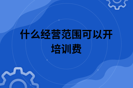 什么经营范围可以开培训费