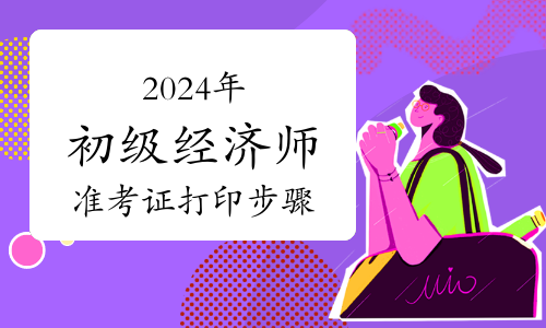 2024年初级经济师考前须知——准考证打印步骤