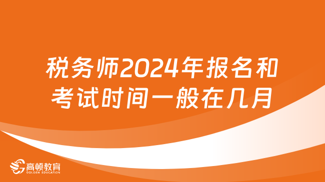 税务师2024年报名和考试时间一般在几月