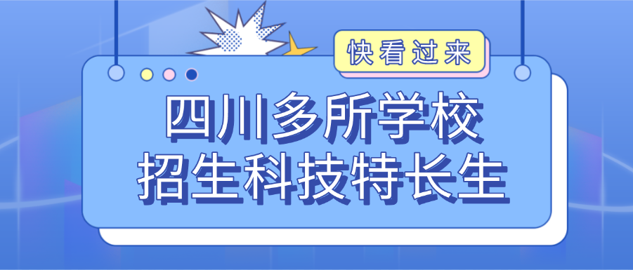 科技特长生：四川高中学科特长生招生汇总 ，科技创新、 人工智能、编程 、信息学等成热门招生项目