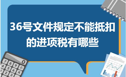 1569641516.36号文件规定不能抵扣的进项税有哪些