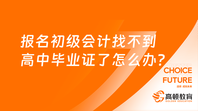 报名初级会计找不到高中毕业证了怎么办？