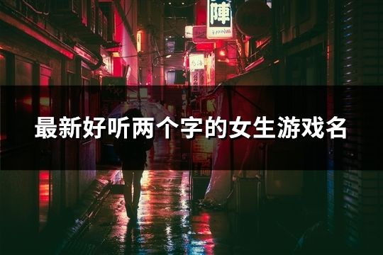 最新好听两个字的女生游戏名(精选2341个)