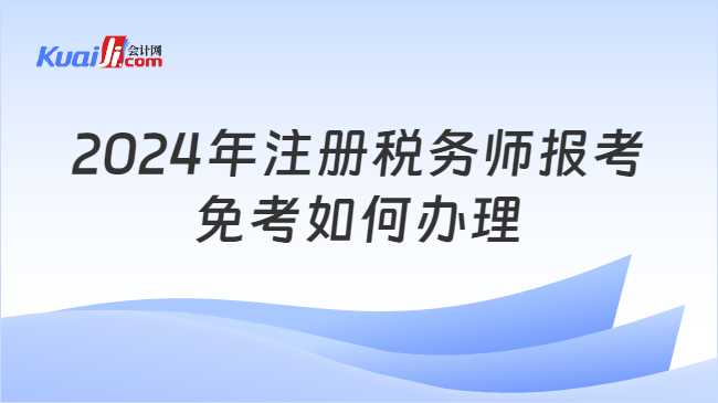 2024年注册税务师报考免考如何办理