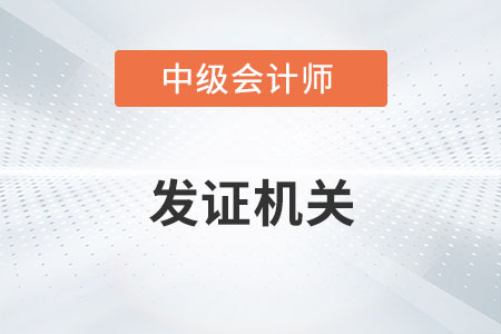 中级会计师的发证机构是什么？